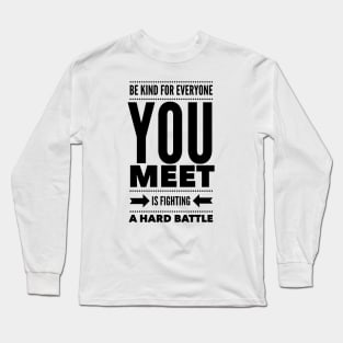 Be kind for everyone you meet is fighting a hard battle Long Sleeve T-Shirt